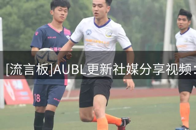 [流言板]AUBL更新社媒分享视频：就在明天，AUBL2026来了